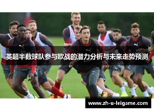 英超半数球队参与欧战的潜力分析与未来走势预测