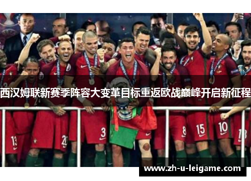 西汉姆联新赛季阵容大变革目标重返欧战巅峰开启新征程