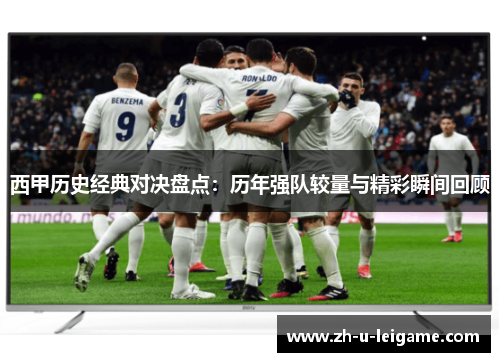 西甲历史经典对决盘点：历年强队较量与精彩瞬间回顾