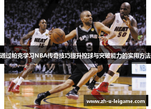 通过帕克学习NBA传奇技巧提升控球与突破能力的实用方法 通过帕克学习NBA传奇技巧提升控球与突破能力的实用方法
