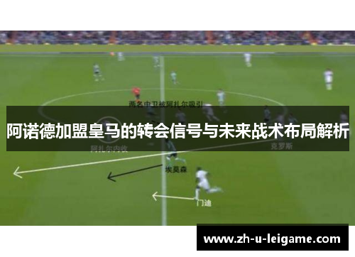 阿诺德加盟皇马的转会信号与未来战术布局解析