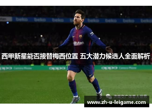 西甲新星能否接替梅西位置 五大潜力候选人全面解析