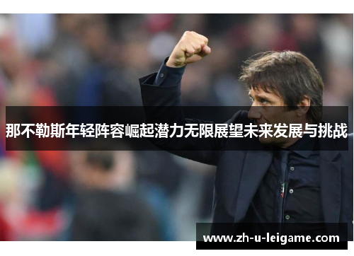 那不勒斯年轻阵容崛起潜力无限展望未来发展与挑战