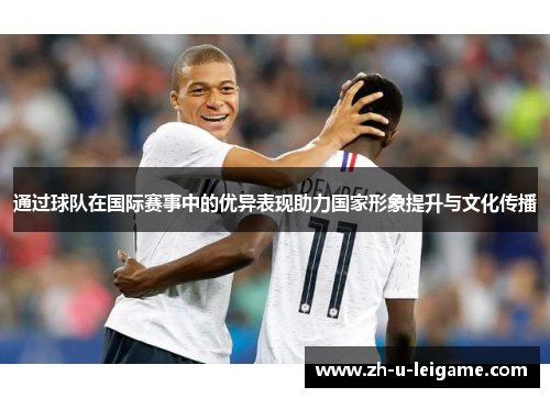 通过球队在国际赛事中的优异表现助力国家形象提升与文化传播