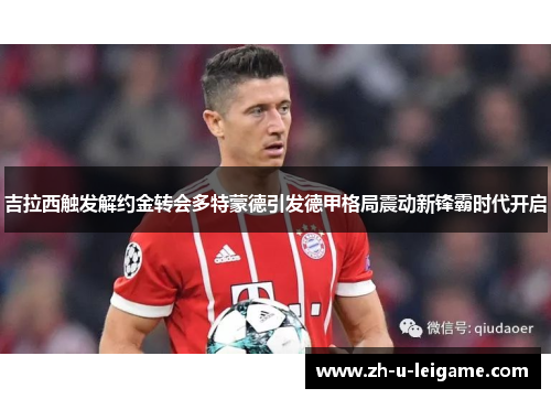 吉拉西触发解约金转会多特蒙德引发德甲格局震动新锋霸时代开启