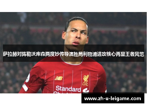 萨拉赫对阵勒沃库森两度妙传导演胜局利物浦进攻核心再显王者风范