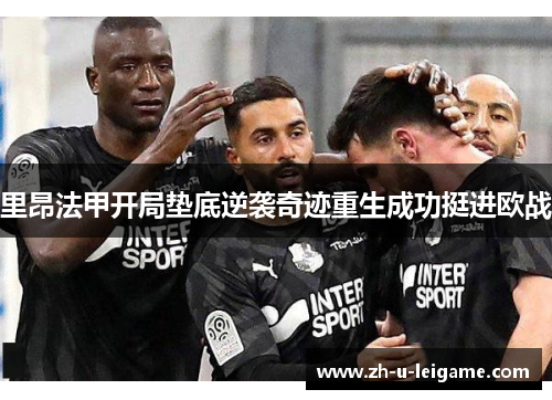 里昂法甲开局垫底逆袭奇迹重生成功挺进欧战