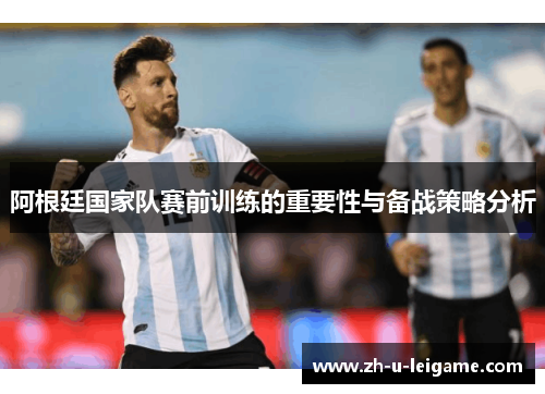 阿根廷国家队赛前训练的重要性与备战策略分析