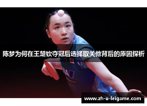 陈梦为何在王楚钦夺冠后选择取关他背后的原因探析