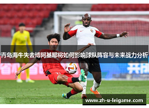 青岛海牛失去博阿基耶将如何影响球队阵容与未来战力分析