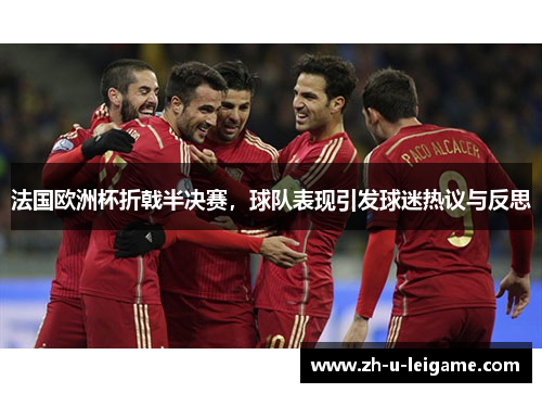 法国欧洲杯折戟半决赛,球队表现引发球迷热议与反思 法国欧洲杯折戟半决赛,球队表现引发球迷热议与反思