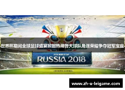世界杯期间全球足球盛宴掀起热潮各大球队角逐荣耀争夺冠军宝座 世界杯期间全球足球盛宴掀起热潮各大球队角逐荣耀争夺冠军宝座