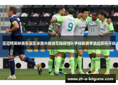 亚冠精英联赛东亚区半准决赛抽签揭晓强队争锋新赛季激战即将开启 亚冠精英联赛东亚区半准决赛抽签揭晓强队争锋新赛季激战即将开启
