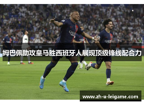 姆巴佩助攻皇马胜西班牙人展现顶级锋线配合力 姆巴佩助攻皇马胜西班牙人展现顶级锋线配合力
