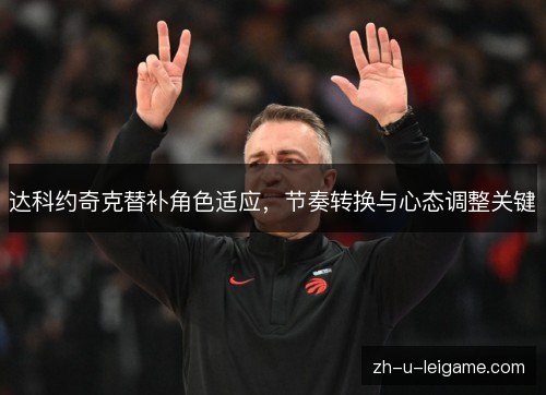 达科约奇克替补角色适应,节奏转换与心态调整关键 达科约奇克替补角色适应,节奏转换与心态调整关键